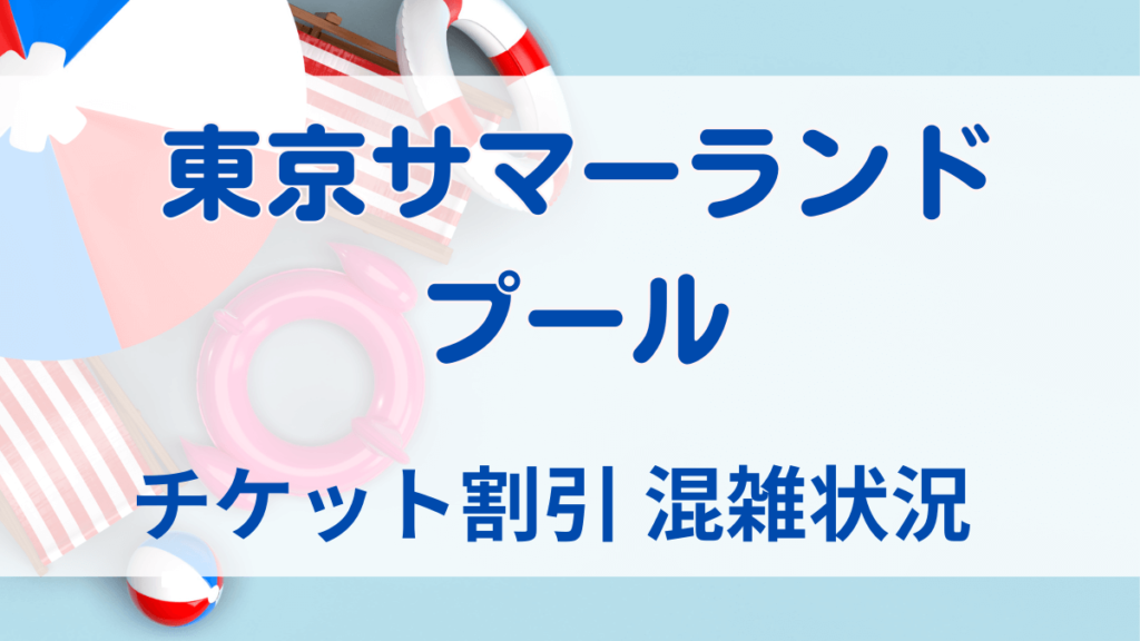 東京サマーランドのプールのチケット割引、混雑状況