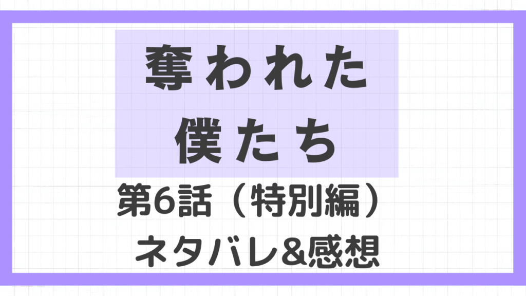 「奪われた僕たち」第6話（特別編）ネタバレ&感想