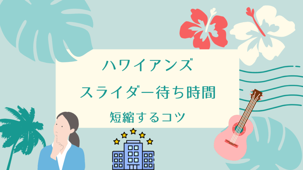 ハワイアンズ スライダー待ち時間を攻略！混雑を避けるコツとは？