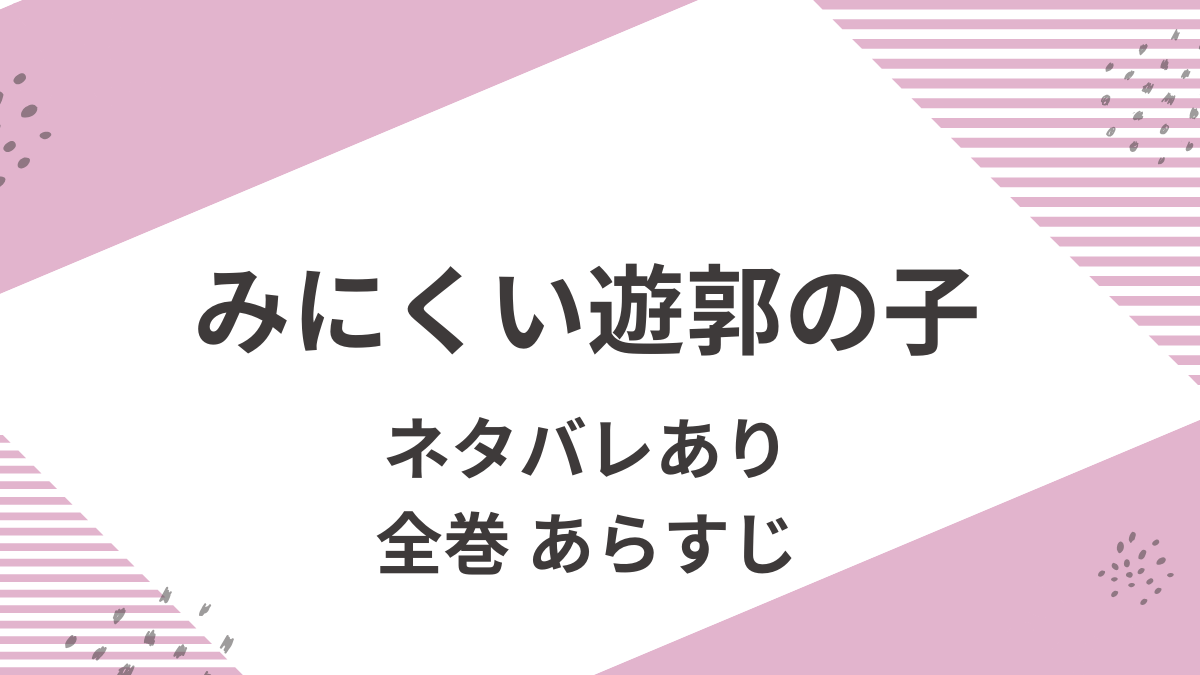 「みにくい遊郭の子」全巻ネタバレと完結予想