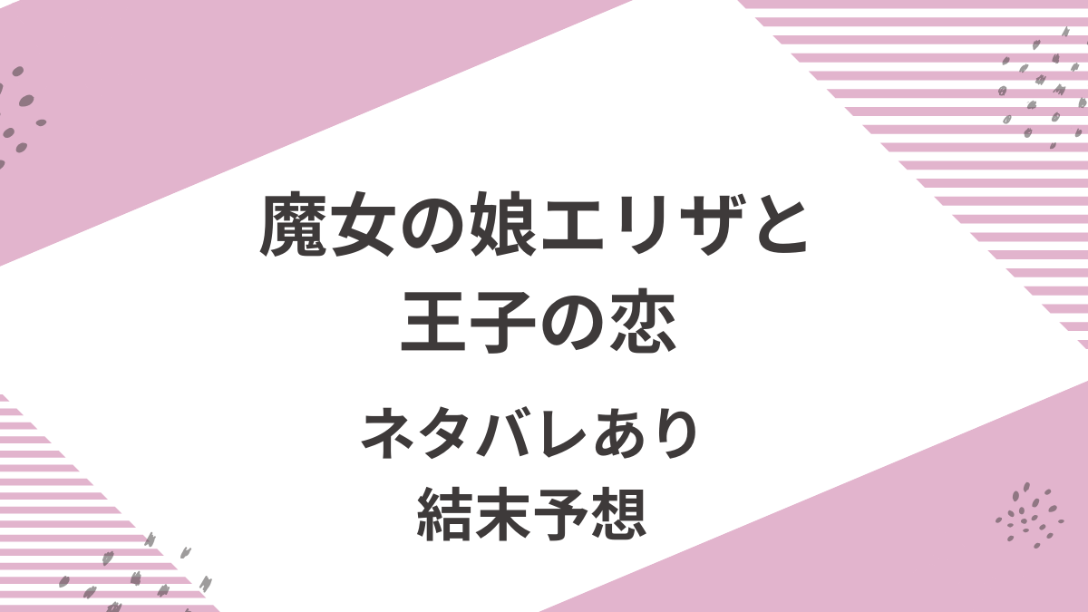 「魔女の娘エリザと王子の恋」ネタバレと結末予想