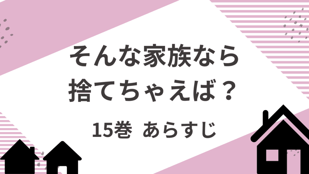 「そんな家族なら捨てちゃえば」15巻あらすじネタバレ