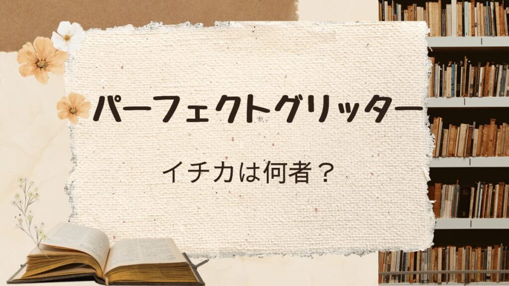「パーフェクトグリッター」イチカは何者？徹底考察