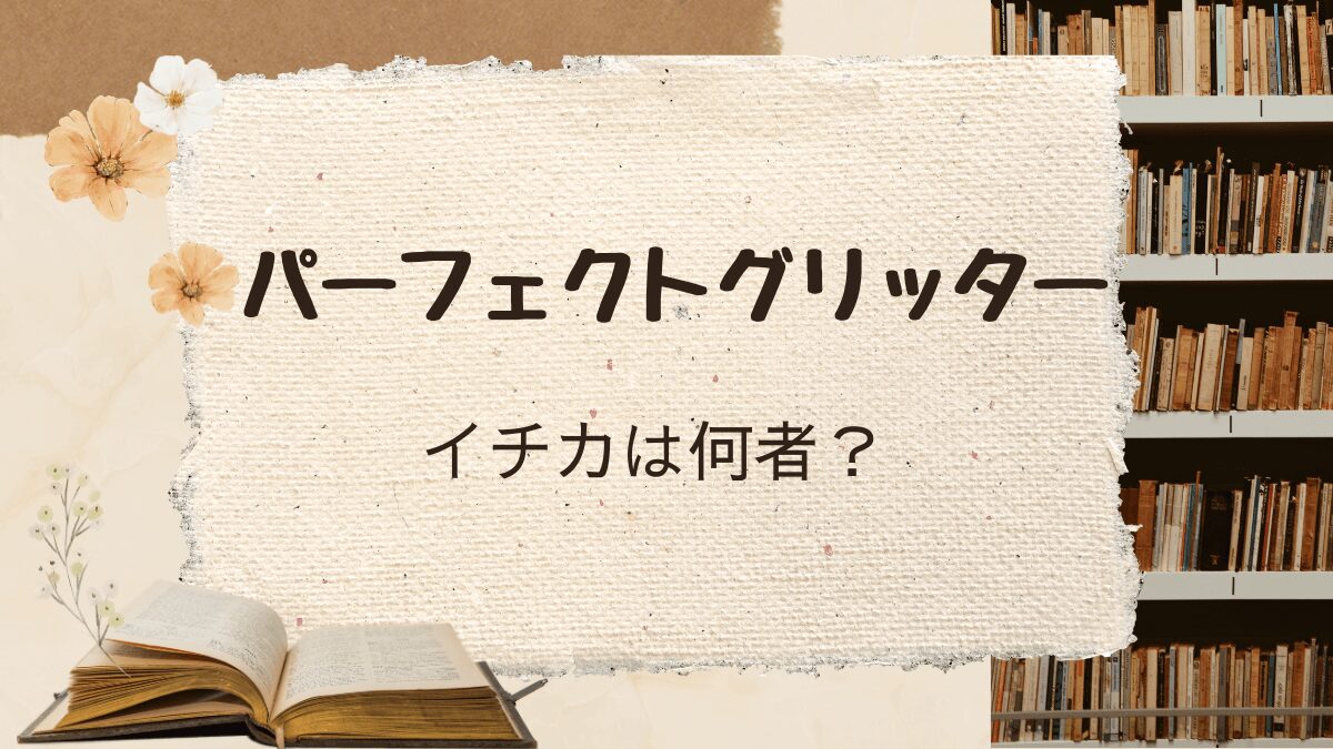 「パーフェクトグリッター」イチカは何者？徹底考察