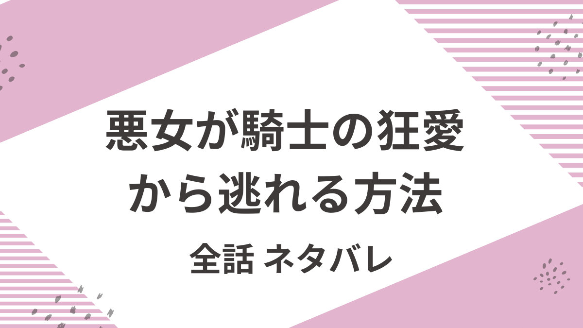 「悪女が騎士の狂愛から逃れる方法」全話ネタバレ