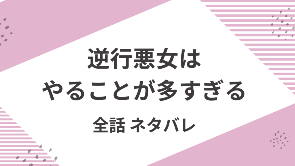 「逆行悪女はやることが多すぎる」全話ネタバレ