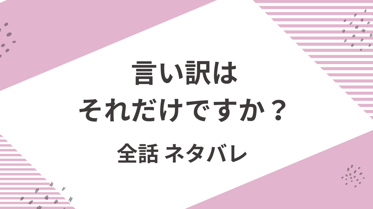 「言い訳はそれだけですか？」全話ネタバレと感想＆考察