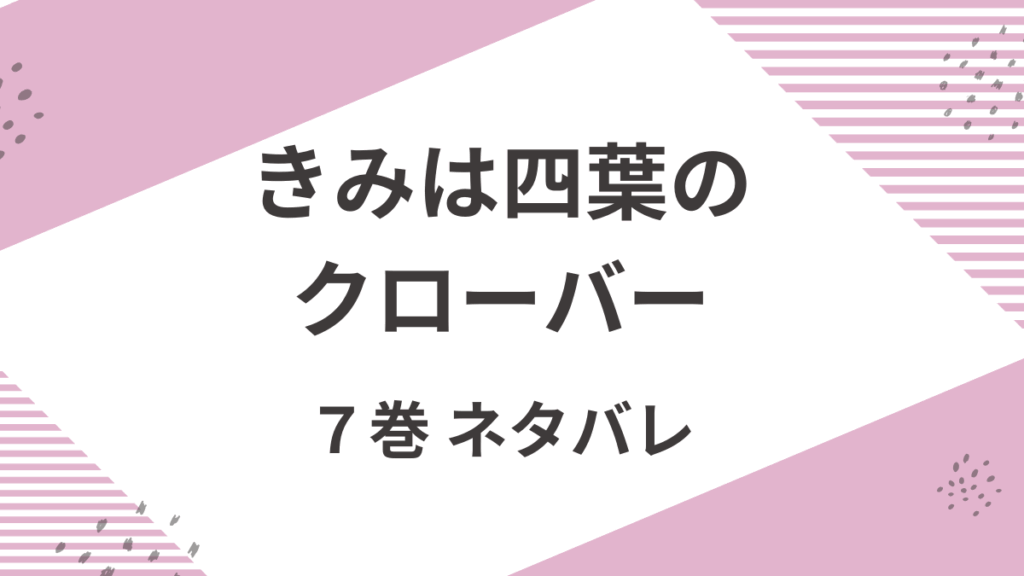 きみは四葉のクローバー」7巻をネタバレありで解説