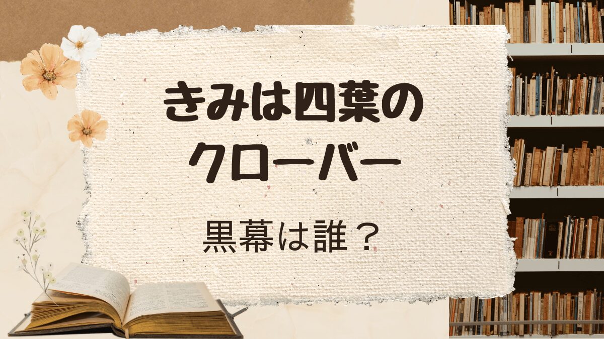 「きみは四葉のクローバー」伏線をまとめつつ黒幕を考察
