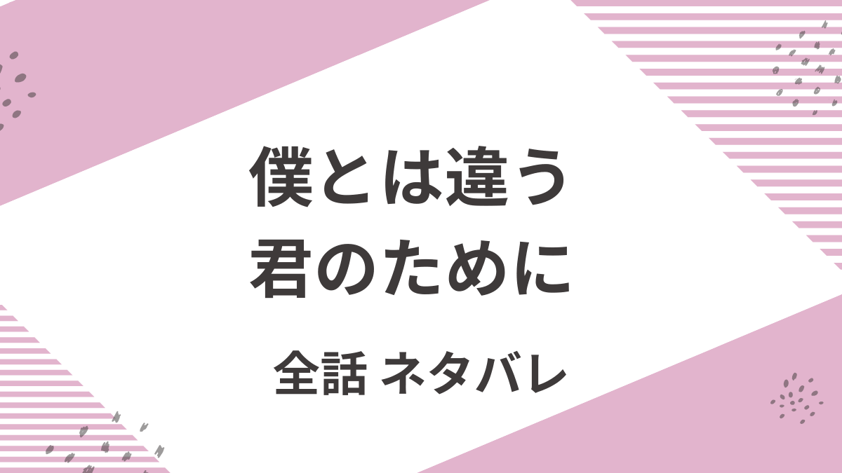 「僕とは違う君のために」全話あらすじをネタバレ