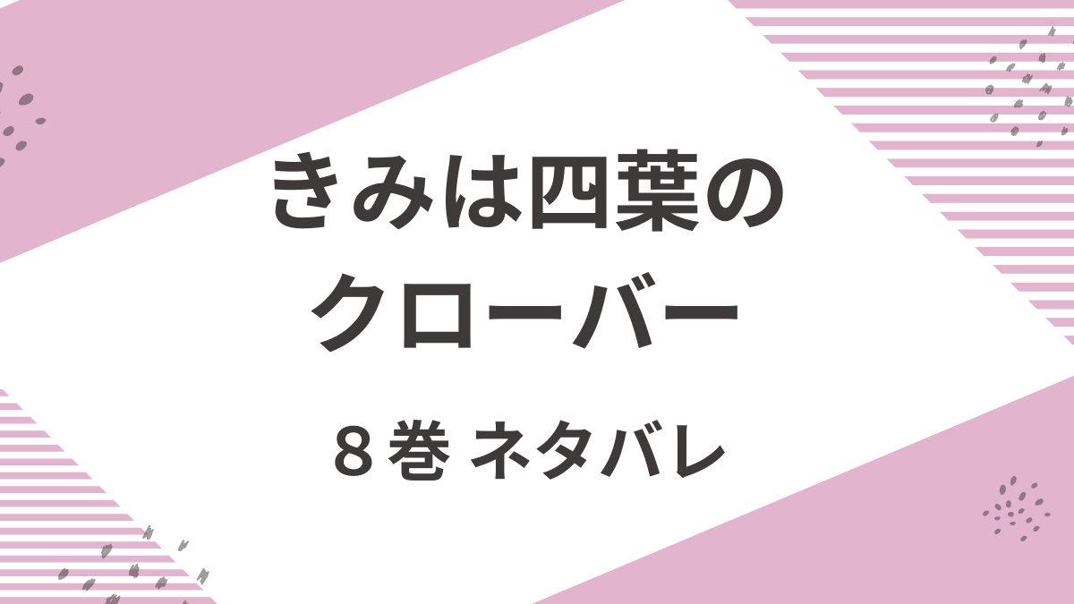 「きみは四葉のクローバー」8巻のあらすじネタバレ