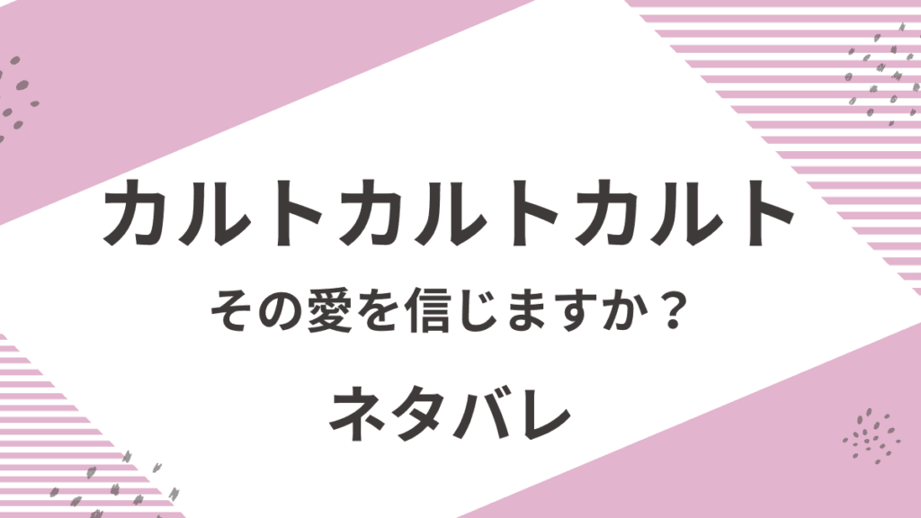 「カルトカルトカルト~その愛を信じますか?~」のあらすじネタバレ