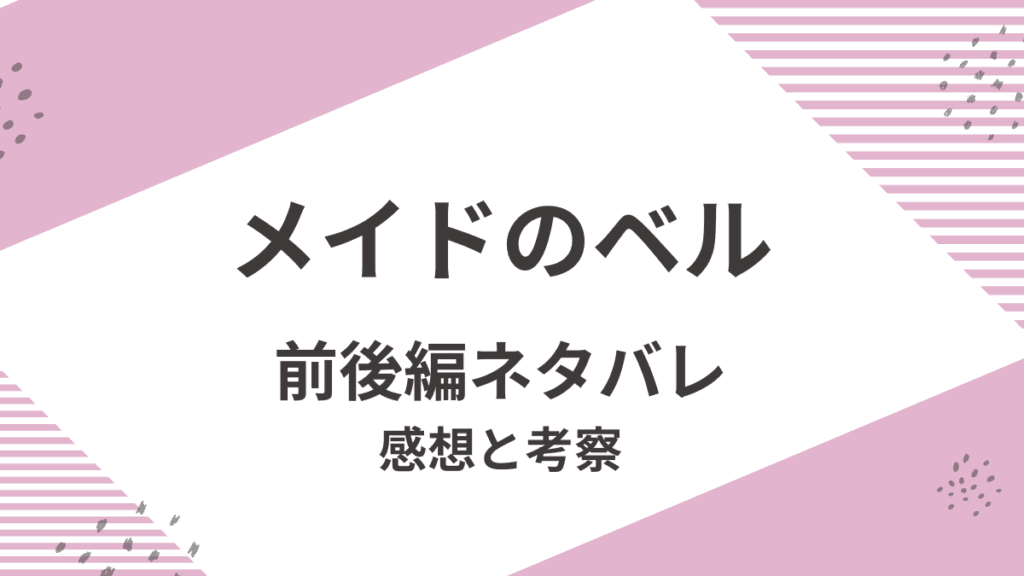 「メイドのベル」前後編をネタバレ解説