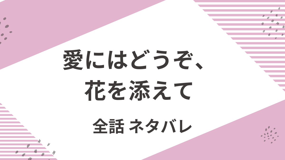 「愛にはどうぞ花を添えて」全話ネタバレ