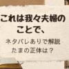 「これは我々夫婦のことで、」ネタバレありで解説！たまの正体は？