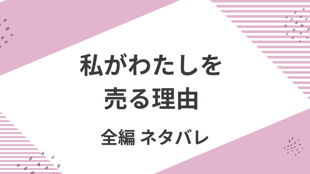 「私がわたしを売る理由」全編あらすじネタバレ