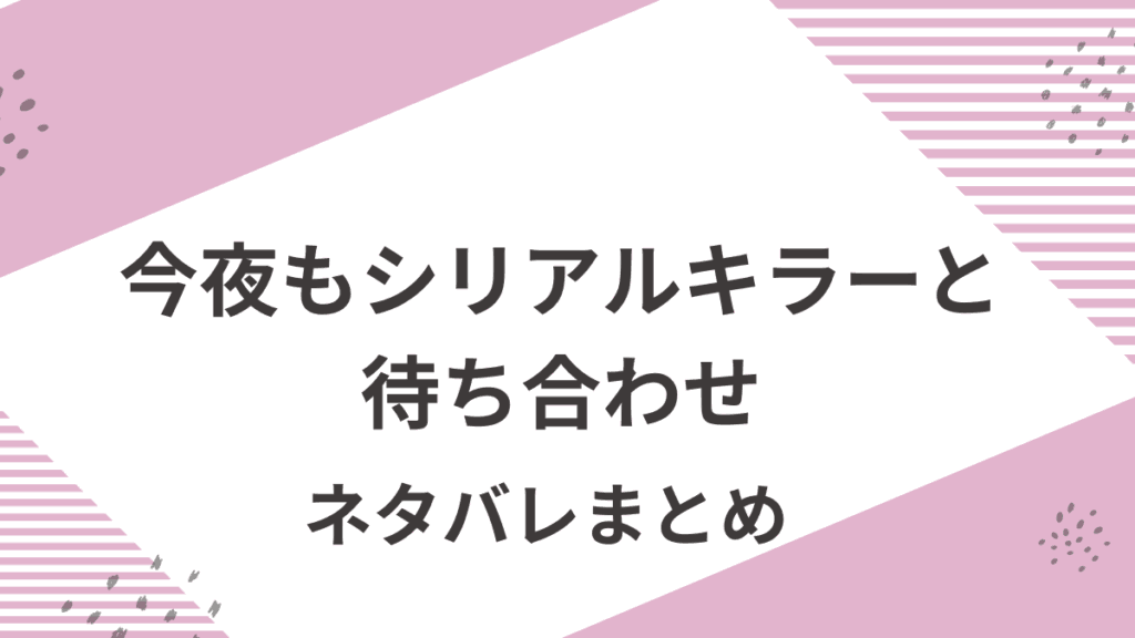 「今夜もシリアルキラーと待ち合わせ」原作ネタバレまとめ