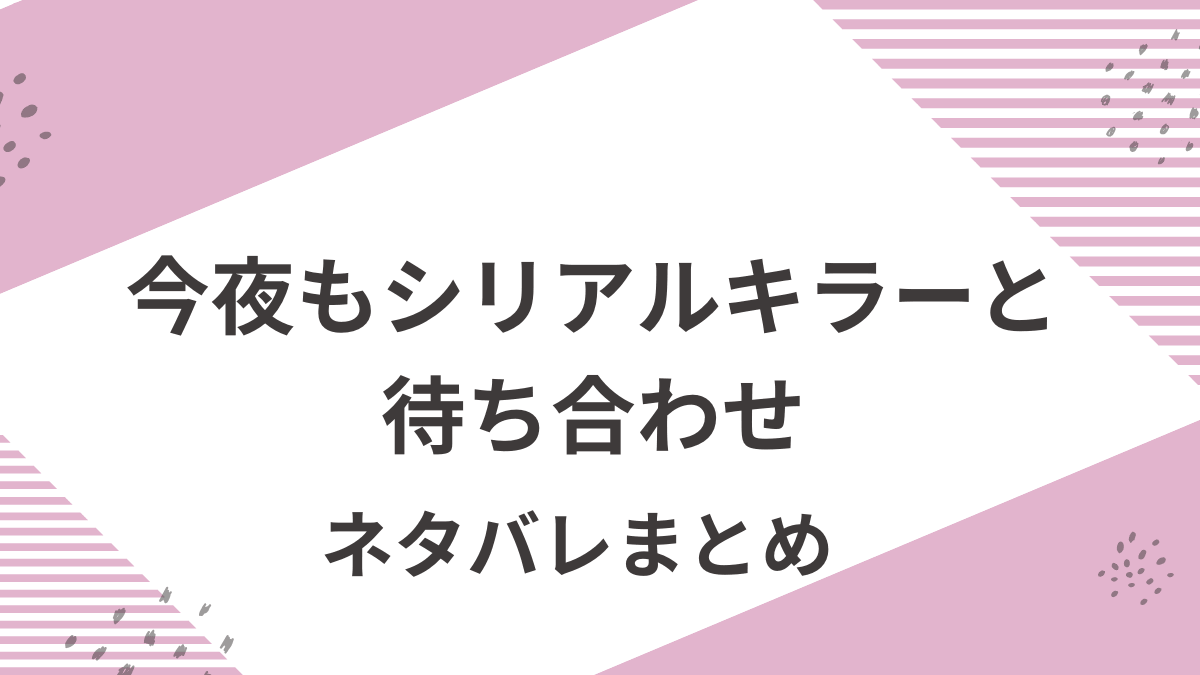 「今夜もシリアルキラーと待ち合わせ」原作ネタバレまとめ