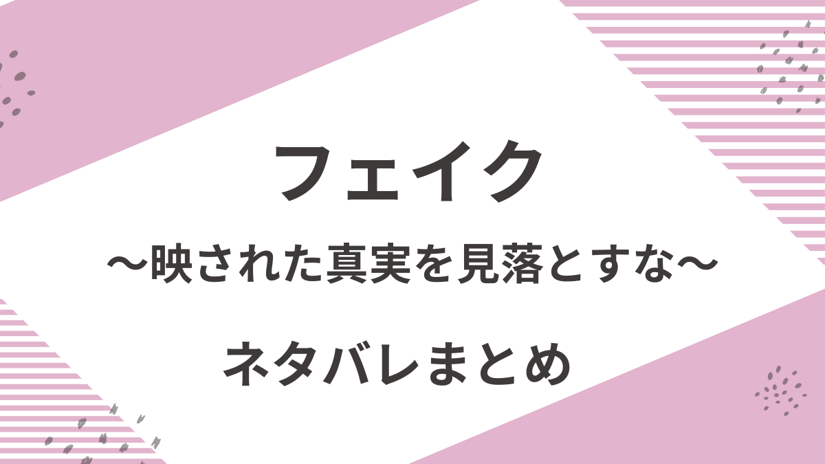 「フェイク～映された真実を見落とすな～」ネタバレ解説