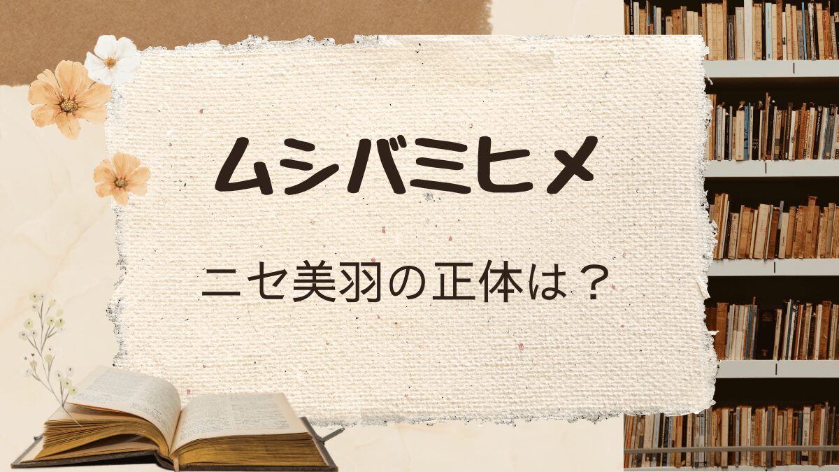 「ムシバミヒメ」ニセ美羽の正体は誰？