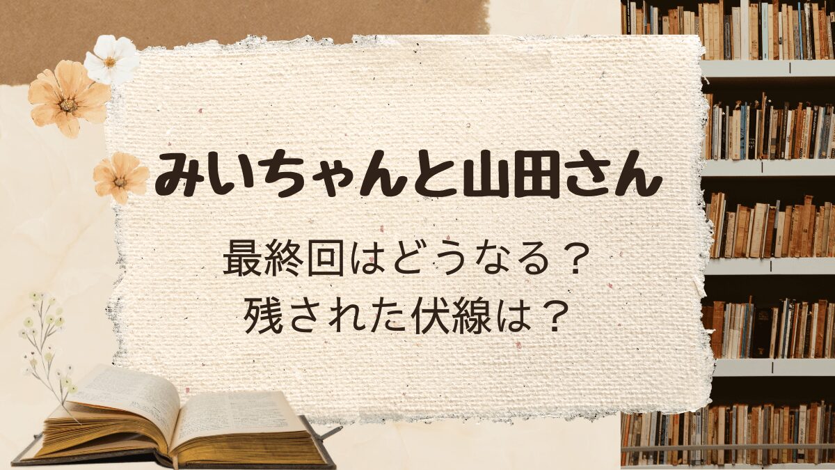 「みいちゃんと山田さん」最終回はどうなる？残された伏線は？