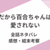 「だから百合ちゃんは愛されない」全話ネタバレ。感想と結末を考察。