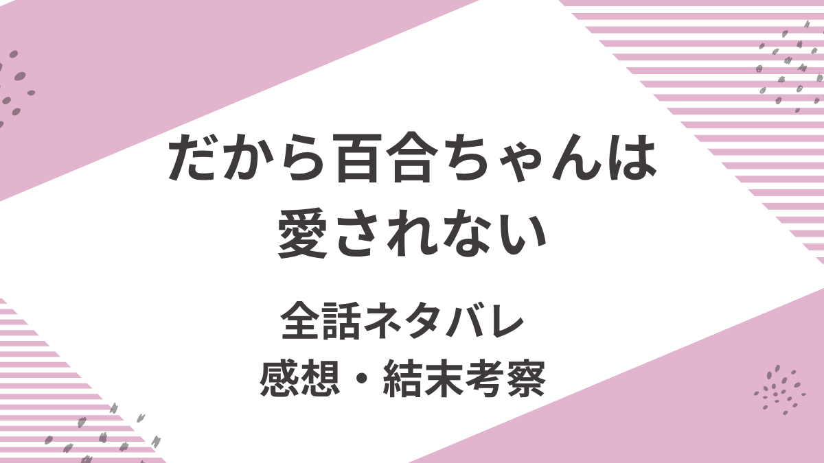 「だから百合ちゃんは愛されない」全話ネタバレ。感想と結末を考察。