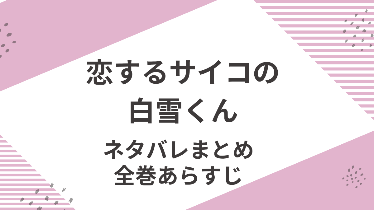 「恋するサイコの白雪くん」全巻ネタバレと感想まとめ