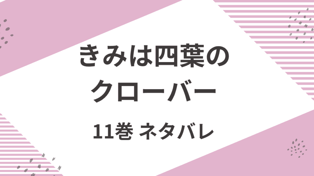 「きみは四葉のクローバー」11巻あらすじと見どころをネタバレありで解説